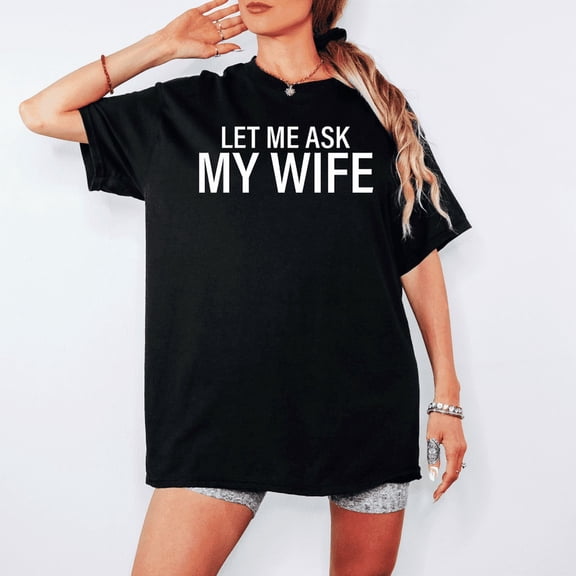 Let Me Ask My Wife T-Shirt | Funny Husband Graphic Tee | Relatable Marriage Humor Shirt | Sarcastic Gift for Him