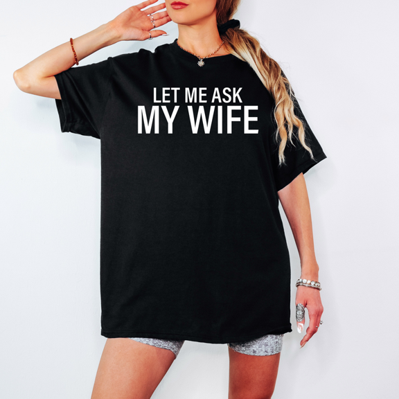 Let Me Ask My Wife T-Shirt | Funny Husband Graphic Tee | Relatable Marriage Humor Shirt | Sarcastic Gift for Him