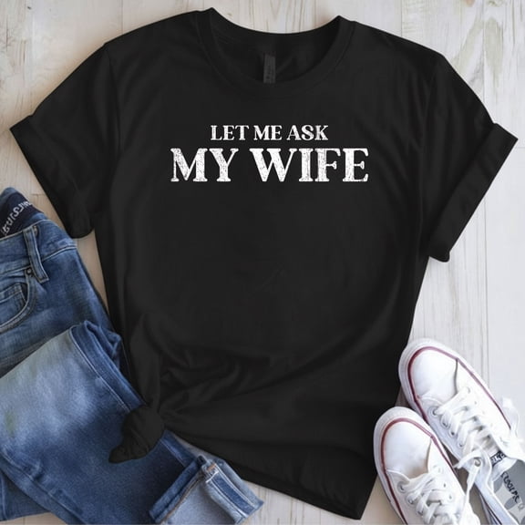 Let Me Ask My Wife T-Shirt – She Said No Funny Husband Tee, Humor Marriage Graphic Shirt