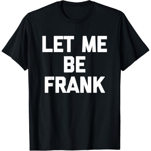 Let Me Be Frank - Funny Saying Frances Frannie Francis Frank T-Shirt