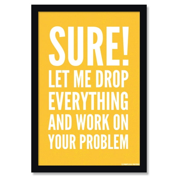 Let Me Drop Everything And Work On Your Problem Office Poster by Pointless Posters