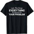 thumbnail image 1 of Let Me Drop Everything To Work On Your Problem Gift T-Shirt Black 3X-Large, 1 of 4