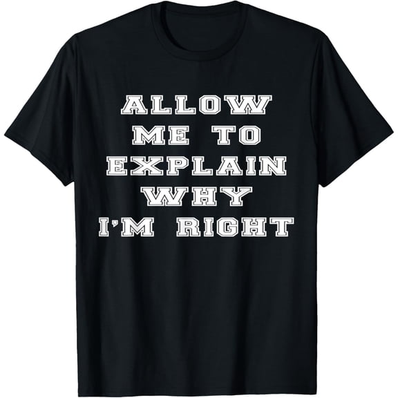 Let Me Explain, I'm Right | Sarcastic Sassy Funny T-Shirt T-Shirt