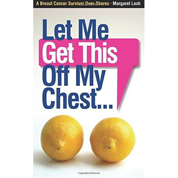 Pre-Owned Let Me Get This Off My Chest: A Breast Cancer Survivor Over-Shares (Paperback) 0615812511 9780615812519