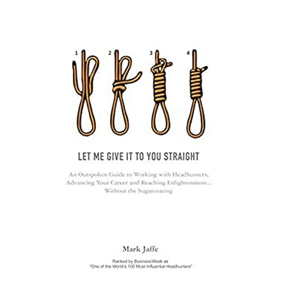 Pre-Owned Let Me Give It To You Straight: An Outspoken Guide to Working With Headhunters, Advancing Your Career and Reaching Enlightenment... Without the Sugarc (Hardcover) 1908293314 9781908293312