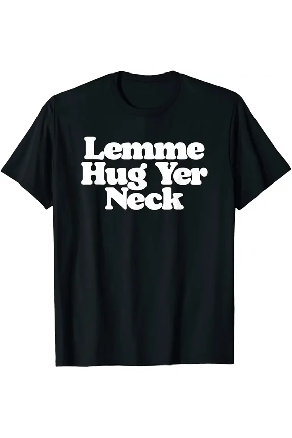 Let Me Hug Your Neck "Lemme Hug Yer Neck" Funny Southern T-Shirt