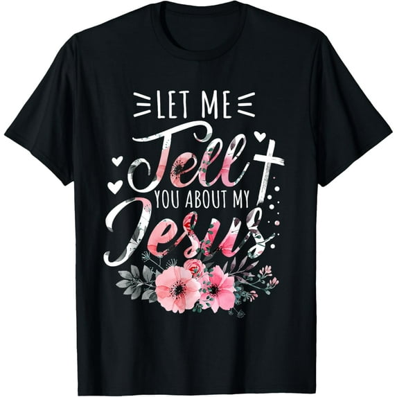 Let Me Tell You About My Jesus God Christian Floral Women T-Shirt