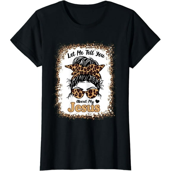Let Me Tell You About My Jesus Leopard Messy Bun Hair T-Shirt