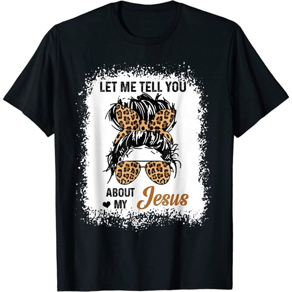Let Me Tell You About My Jesus Leopard Messy Bun Hair T-Shirt