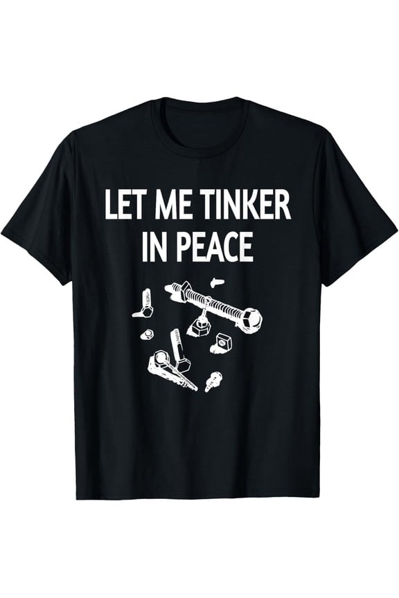 Let Me Tinker In Peace- Funny Tool Lover T-Shirt