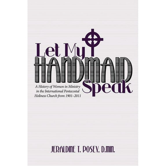 Let My Handmaid Speak: A History of Women in Ministry in the International Pentecostal Holiness Church from 1901-2011 (Paperback)