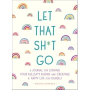 Let That Sh*t Go A Journal for Leaving Your Bullsh*t Behind and Creating a Happy Life Paperback