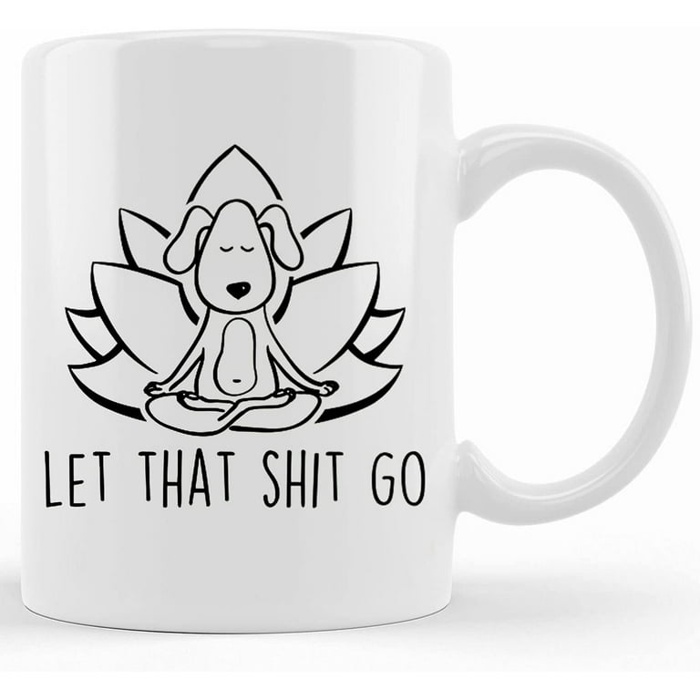 Let That Shit Go, Yoga Coffee Mug, Dog Mug, Yoga Gifts, Spiritual, Yoga Mug,  Spiritual Gift, Sassy Mug, Yoga Gift Ideas, Meditation Gifts, Ceramic  Novelty Coffee Mug, Tea Cup, Gift Prese 