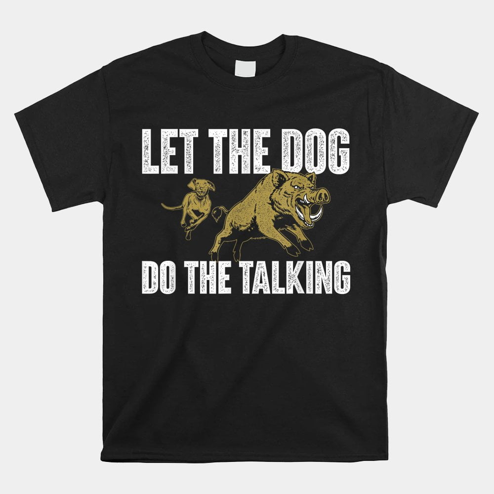 Let The Dog Do The Talking Boar Hunting Wild Hog Hunter Shirt Walmart let-the-dog-do-the-talking-boar-hunting-wild-hog-hunter-shirt-walmart