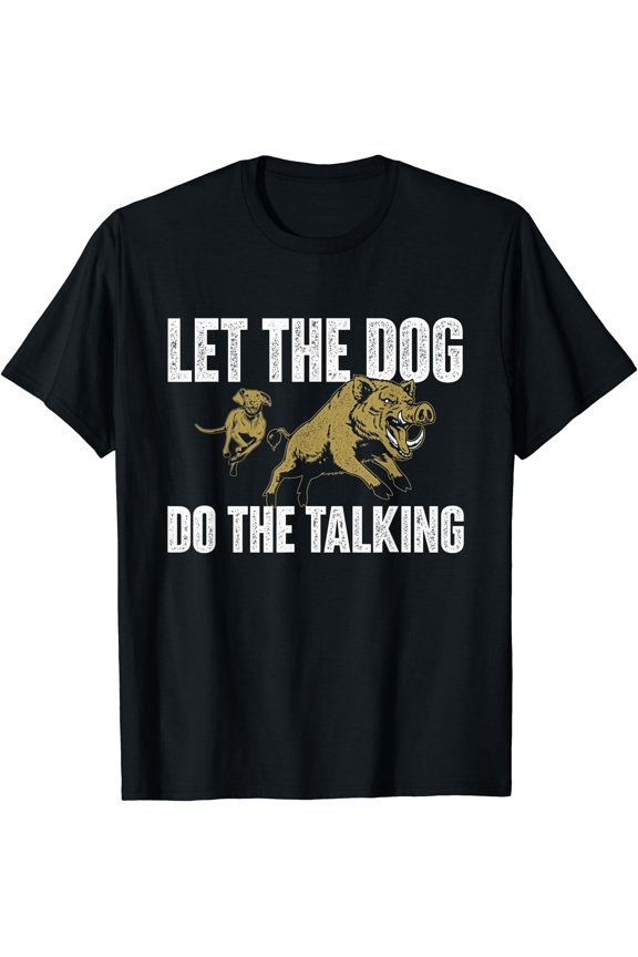 Let The Dog Do The Talking - Boar Hunting Wild Hog Hunter T-Shirt, Birthday Gift