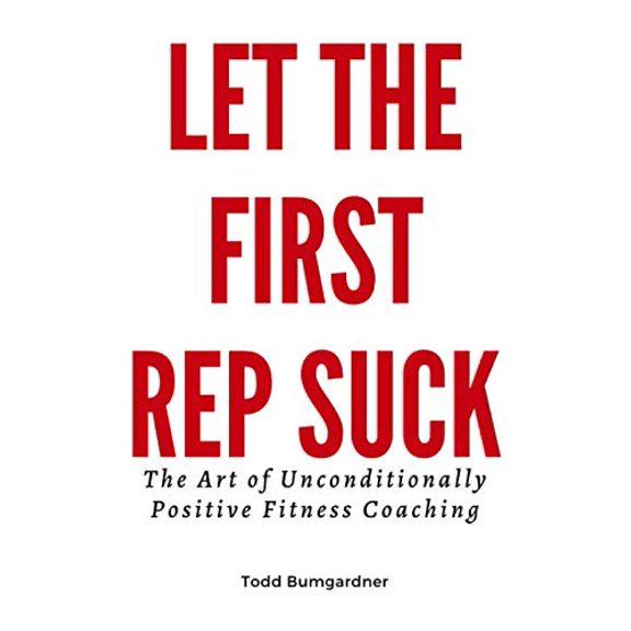 Pre-Owned Let The First Rep Suck: The Art of Unconditionally Positive Fitness Coaching (Paperback) 0578615843 9780578615844