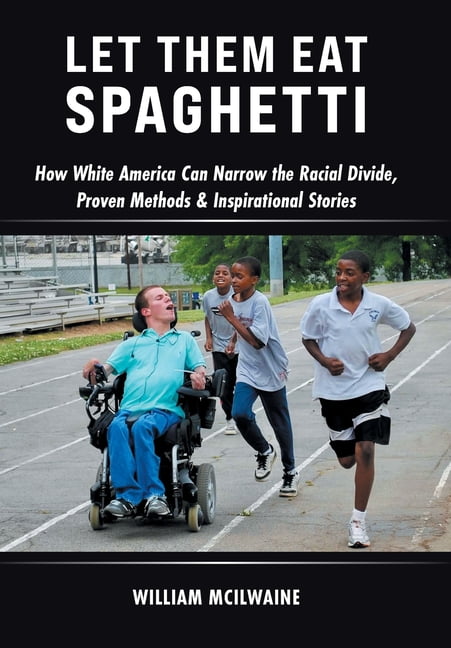 Let Them Eat Spaghetti: How White America Can Narrow the Racial Divide, Proven Methods & Inspirational Stories, (Hardcover)