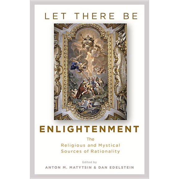 Let There Be Enlightenment : The Religious and Mystical Sources of Rationality