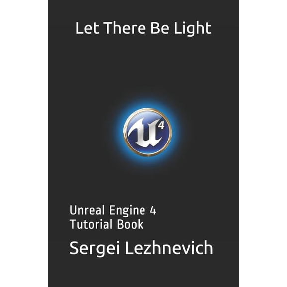 Let There Be Light: Unreal Engine 4 Tutorial Book