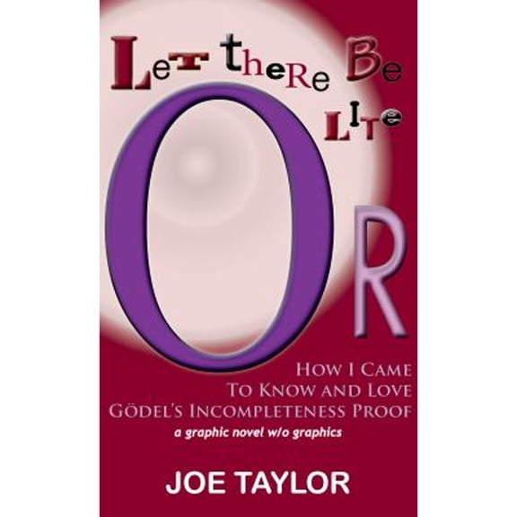 Let There Be Lite: Or, How I Came to Know and Love Godel's Incompleteness Proof (Paperback) by Joe Taylor
