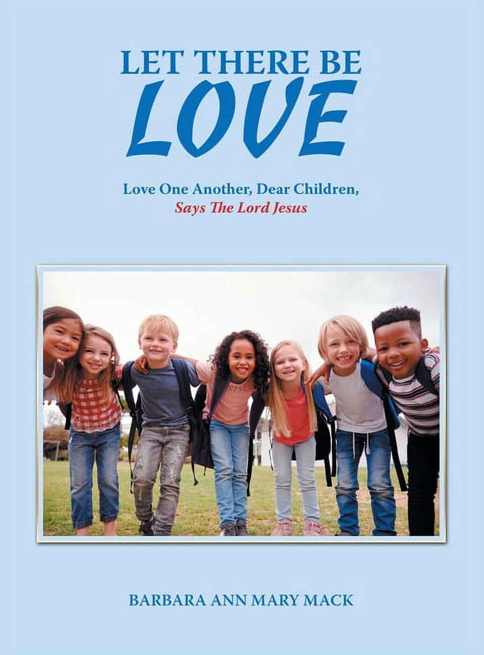 Let There Be Love: Love One Another, Dear Children, Says the Lord Jesus, (Hardcover)