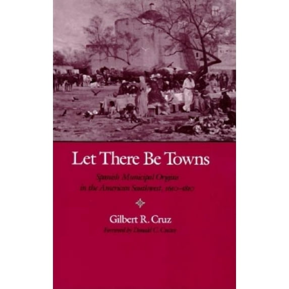 Let There Be Towns: Spanish Municipal Origins in the Amerian Southwest, 1610-1810, (Paperback)