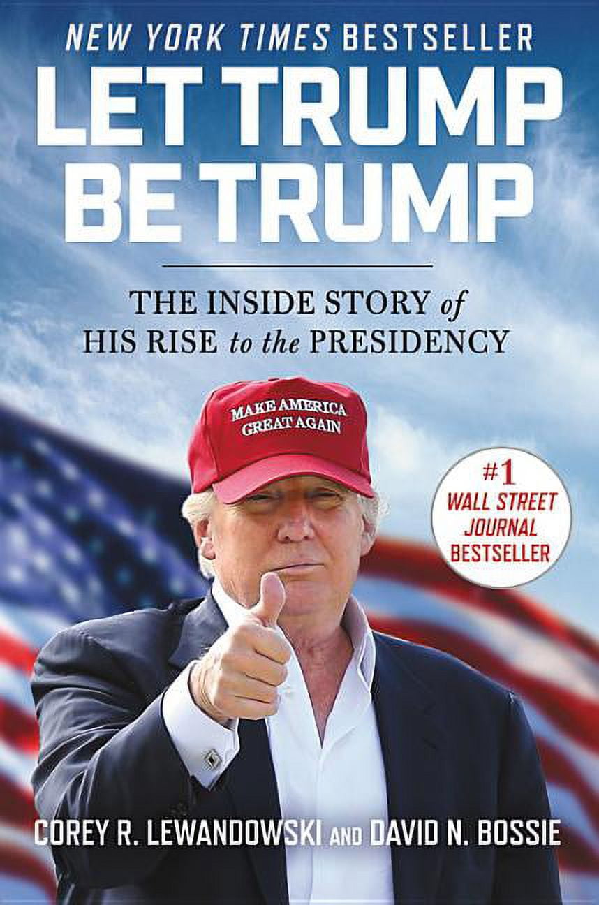 COREY R LEWANDOWSKI; DAVID N BOSSIE Let Trump Be Trump : The Inside Story of His Rise to the Presidency (Hardcover)