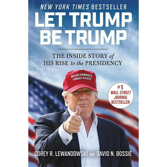 Let Trump Be Trump: The Inside Story of His Rise to the Presidency, (Hardcover)