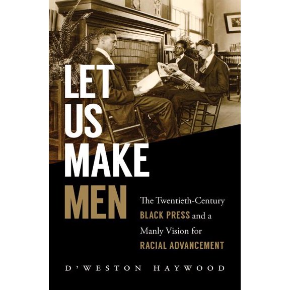 Let Us Make Men: The Twentieth-Century Black Press and a Manly Vision for Racial Advancement, (Hardcover)