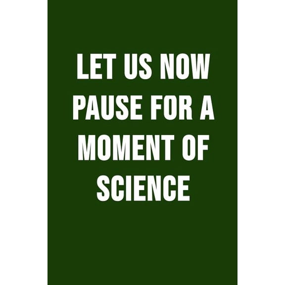 Let Us Now Pause for a Moment of Science : Funny Science Pun. Novelty Science Teacher Gifts for Women or Men