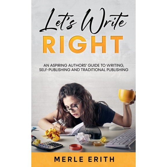 Let's Write Right: An Aspiring Authors' Guide to Writing, Self-Publishing and Traditional Publishing., (Paperback)