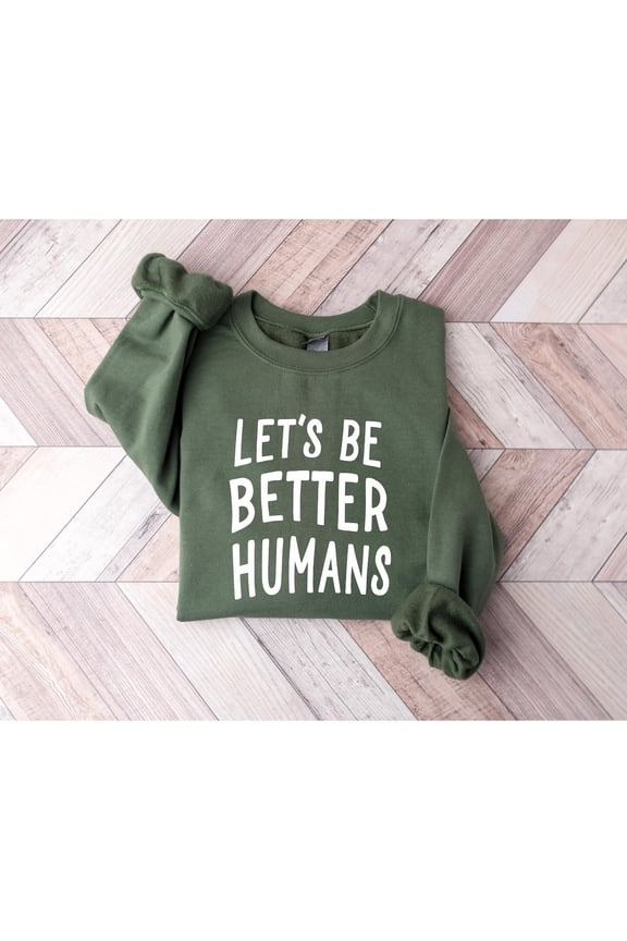 Let's Be Better Humans Sweatshirt, Inspirational Quote, Trendy Positive Top, Gift for Her, Unisex Adult Casual Everyday Wear Size S-4XL Military