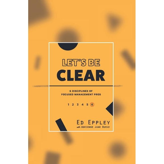 Let's Be Clear: 6 Disciplines of Focused Management Pros (Paperback)