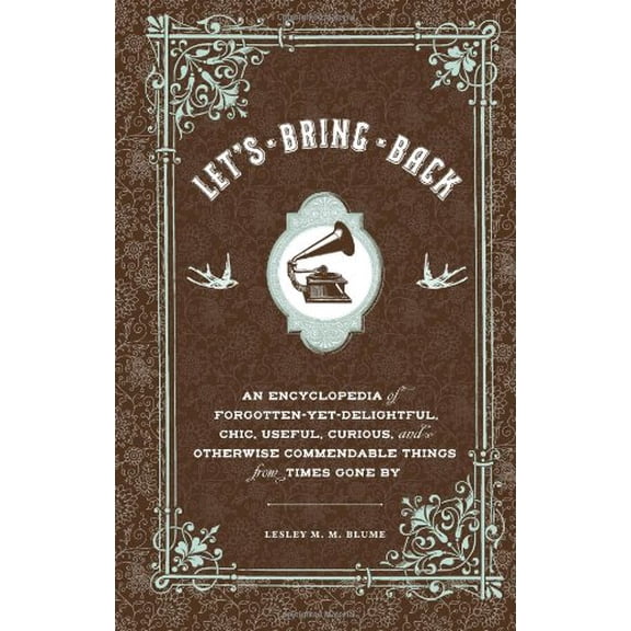 Pre-Owned Let's Bring Back: An Encyclopedia of Forgotten-Yet-Delightful, Chic, Useful, Curious, and Otherwise Commendable Things from Times Gone b (Hardcover) 0811874133 9780811874137
