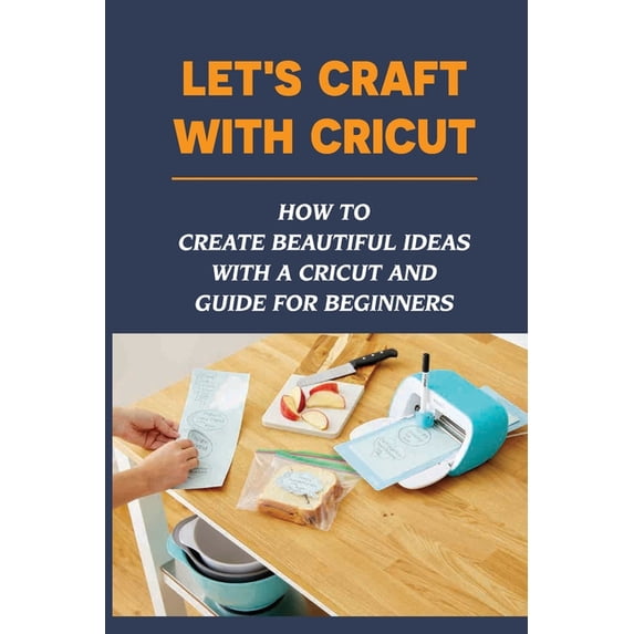 Let's Craft With Cricut: How To Create Beautiful Ideas With a Cricut And Guide For Beginners: Cricut Projects With Cards, (Paperback)
