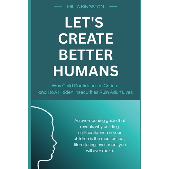 Let's Create Better Humans: Why Child Confidence is Critical and How Hidden Insecurities Ruin Adult Lives, (Paperback)