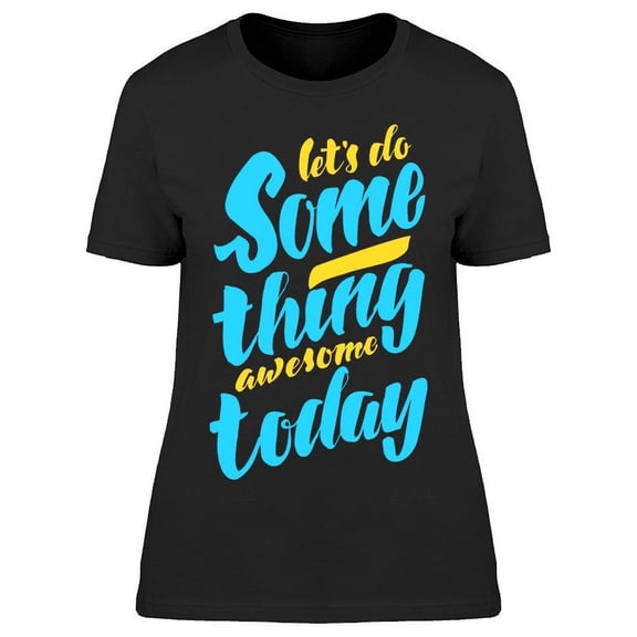 Let's Do Something Awesome Today T-Shirt Women -Image by Shutterstock, Female Small