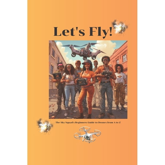 Let's Fly! The Sky Squad's Beginners Guide to Drones from A to Z, (Paperback)