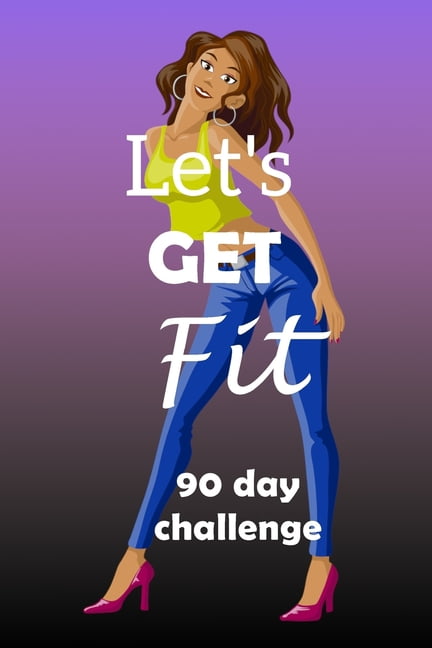 Let's Get Fit 90 Day Challenge Set your goal, get ready, and