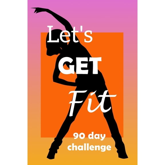 Let's Get Fit 90 Day Challenge: Set your goal, get ready, and Start getting back into shape!, (Paperback)