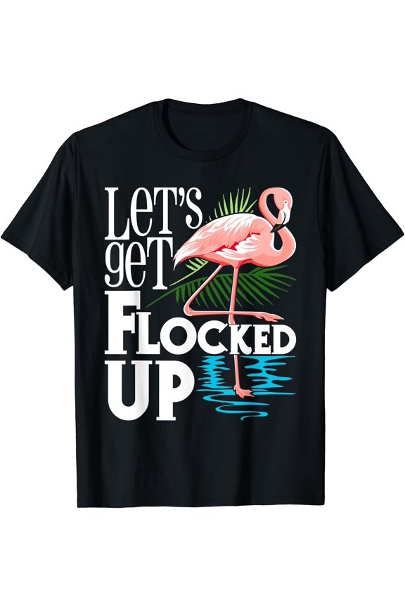 Let's Get Flocked Up - Funny Flamingo Lover T-Shirt, Birthday Gift