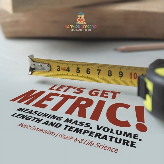 Let's Get Metric! Measuring Mass, Volume, Length and Temperature Metric Conversions Grade 6-8 Life Science, (Paperback)