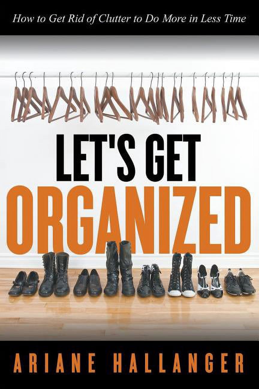 Let's Get Organized: How to Get Rid of Clutter to Do More in Less Time ...
