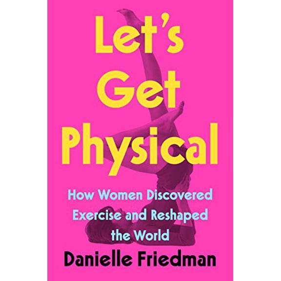 Pre-Owned Let's Get Physical: How Women Discovered Exercise and Reshaped the World Hardcover