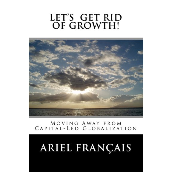Let's Get Rid of growth!: Moving Away from Capital-Led Globalization, (Paperback)