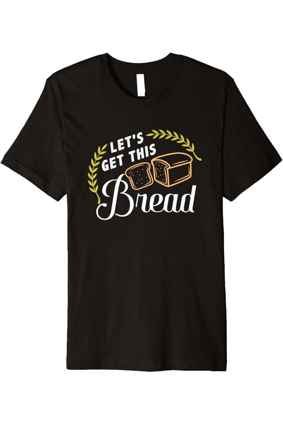 Let's Get This Bread - Funny Motivational Graphic Premium T-Shirt men and women can wear, black, white, gifts