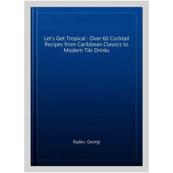 Let's Get Tropical : Over 60 Cocktail Recipes from Caribbean Classics to Modern Tiki Drinks