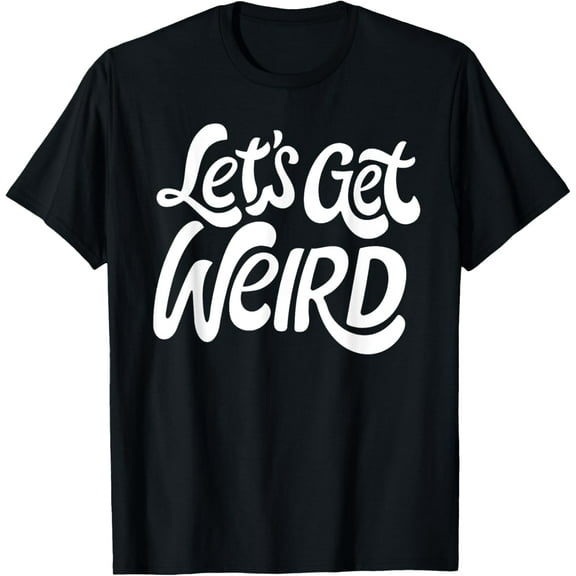 Let's Get Weird Humor Funny T-Shirt