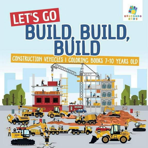 Let's Go Build, Build, Build Construction Vehicles Coloring Books 7-10 Years Old (Paperback)