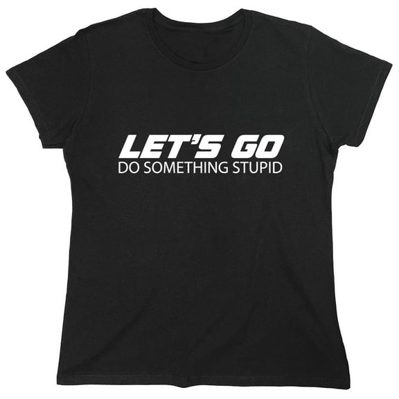 Let's Go Do Something Stupid Sarcastic Humor Novelty Funny Women's Casual Tees